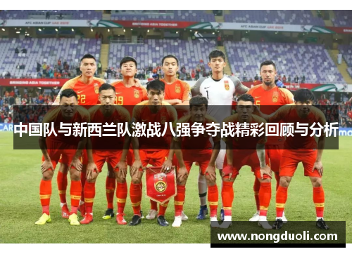 中国队与新西兰队激战八强争夺战精彩回顾与分析
