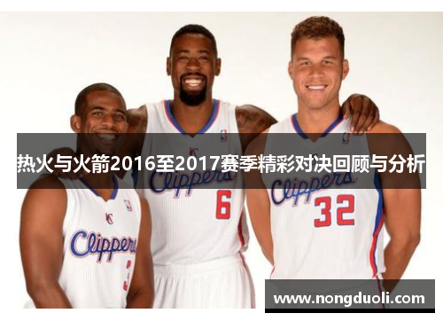 热火与火箭2016至2017赛季精彩对决回顾与分析