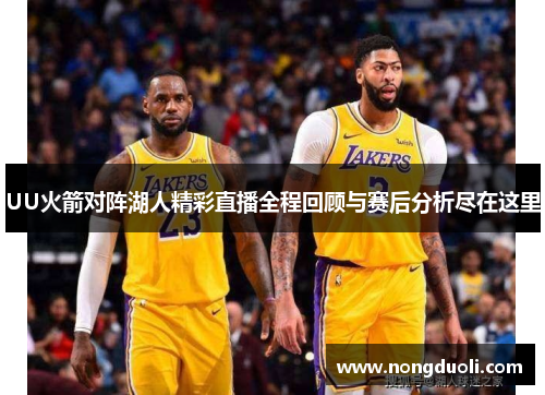 UU火箭对阵湖人精彩直播全程回顾与赛后分析尽在这里