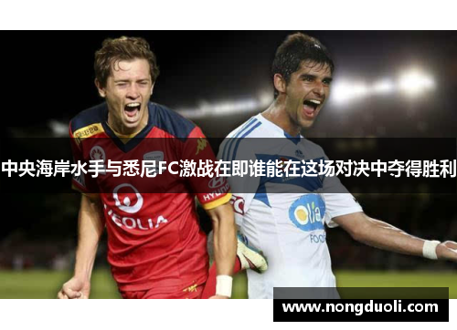 中央海岸水手与悉尼FC激战在即谁能在这场对决中夺得胜利