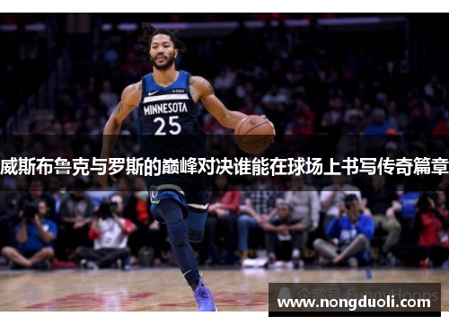 威斯布鲁克与罗斯的巅峰对决谁能在球场上书写传奇篇章