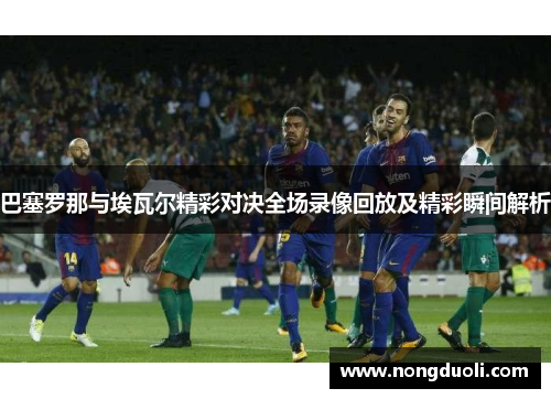 巴塞罗那与埃瓦尔精彩对决全场录像回放及精彩瞬间解析