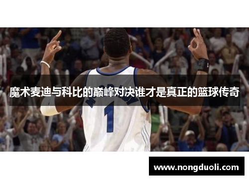 魔术麦迪与科比的巅峰对决谁才是真正的篮球传奇